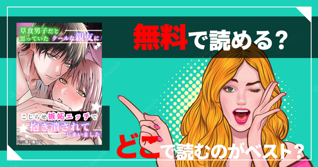 草食男子だと思っていたクールな親友に、こじらせ嫉妬エッチで抱き潰されてしまいましたは無料で読める？